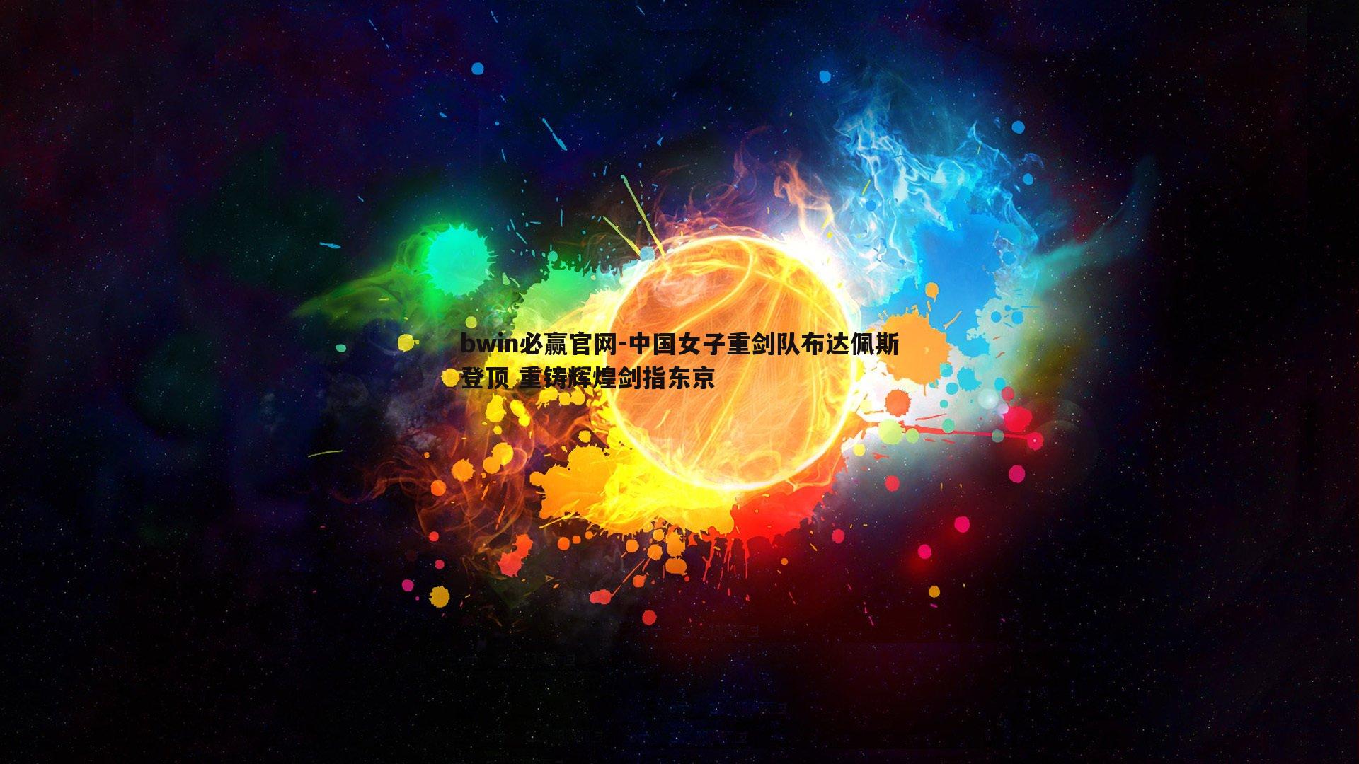 bwin必赢官网-中国女子重剑队布达佩斯登顶 重铸辉煌剑指东京