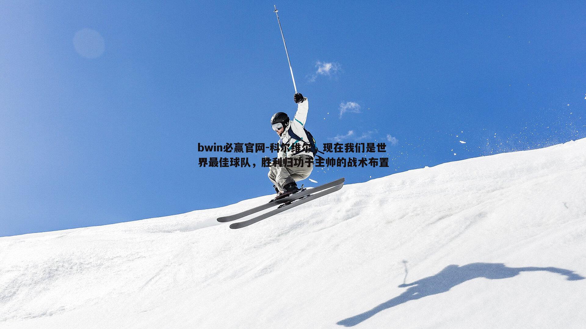 科尔维尔，现在我们是世界最佳球队，胜利归功于主帅的战术布置